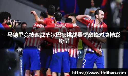 马德里竞技迎战毕尔巴鄂挑战赛季巅峰对决精彩纷呈
