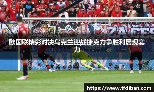 欧国联精彩对决乌克兰迎战捷克力争胜利展现实力