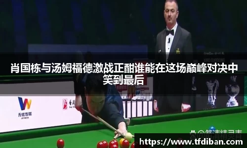 肖国栋与汤姆福德激战正酣谁能在这场巅峰对决中笑到最后