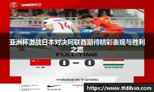 亚洲杯激战日本对决阿联酋期待精彩表现与胜利之路
