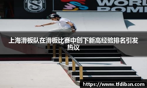 上海滑板队在滑板比赛中创下新高经验排名引发热议