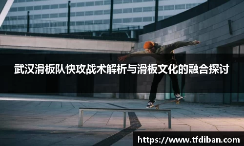 武汉滑板队快攻战术解析与滑板文化的融合探讨